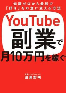 ＹｏｕＴｕｂｅ副業で月１０万円を稼ぐ／田淵宏明(著者)