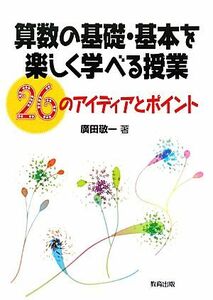 算数の基礎・基本を楽しく学べる授業 ２６のアイディアとポイント／廣田敬一【著】