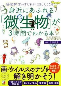 超・図解　身近にあふれる「微生物」が３時間でわかる本 思わずだれかに話したくなる ＡＳＵＫＡ　ＢＵＳＩＮＥＳＳ／左巻健男(著者)