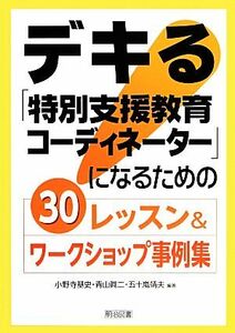 デキる「特別支援教育コーディネーター」になるための３０レッスン＆ワークショップ事例集／小野寺基史，青山眞二，五十嵐靖夫【編著】