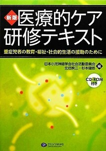 医療的ケア研修テキスト　新版 重症児者の教育・福祉・社会的生活の援助のために／日本小児神経学会社会活動委員会，北住映二，杉本健郎【