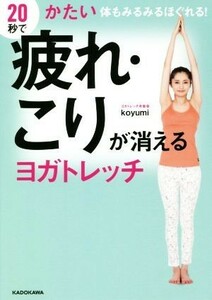 ２０秒で疲れ・こりが消えるヨガトレッチ かたい体もみるみるほぐれる！／ｋｏｙｕｍｉ(著者)