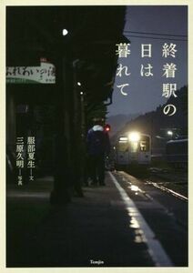 終着駅の日は暮れて／服部夏生(著者),三原久明(写真家)