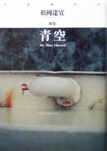 青空　Ｍｙ　Ｂｌｕｅ　Ｈｅａｖｅｎ 松岡達宜歌集 月光叢書０５／松岡達宜(著者)