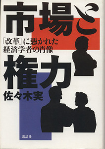 市場と権力 「改革」に憑かれた経済学者の肖像／佐々木実【著】