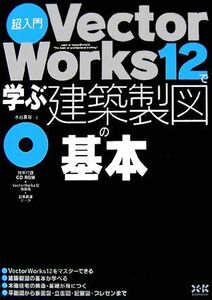 超入門　ＶｅｃｔｏｒＷｏｒｋｓ１２で学ぶ建築製図の基本／水谷真裕【著】