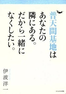 普天間基地はあなたの隣にある。だから一緒になくしたい。／伊波洋一