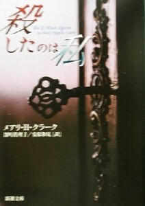 殺したのは私 新潮文庫／メアリ・Ｈ．クラーク(著者),深町真理子(訳者),安原和見(訳者)