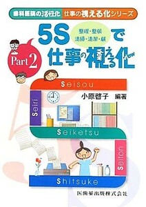 ５Ｓで仕事の視える化 歯科医院の活性化　仕事の視える化シリーズＰａｒｔ　２／小原啓子【編著】