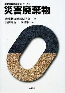 災害廃棄物 廃棄物資源循環学会シリーズ３／廃棄物資源循環学会【監修】，島岡隆行，山本耕平【編】