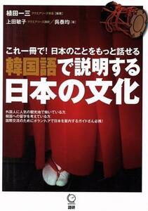 韓国語で説明する日本の文化 これ一冊で！日本のことをもっと話せる／植田一三(著者),上田敏子(著者),呉泰均(著者)