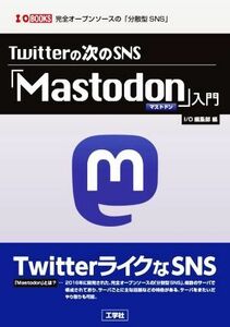 Ｔｗｉｔｔｅｒの次のＳＮＳ「Ｍａｓｔｏｄｏｎ」入門 Ｉ／Ｏ　ＢＯＯＫＳ／筑波遼(著者),れるらば(著者),Ｉ／Ｏ編集部(編者)