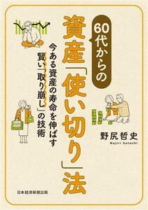 ６０代からの資産「使い切り」法 今ある資産の寿命を伸ばす賢い「取り崩し」の技術／野尻哲史(著者)