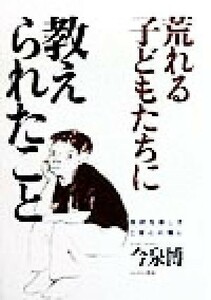 「荒れる」子どもたちに教えられたこと 学校を楽しさと安心の場に／今泉博(著者)