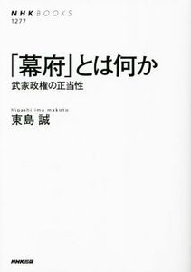 「幕府」とは何か 武家政権の正当性 ＮＨＫブックス１２７７／東島誠(著者)