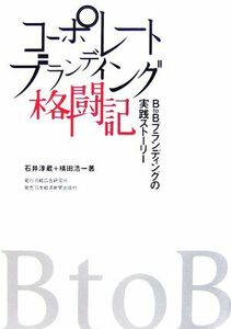 コーポレートブランディング格闘記 Ｂ　ｔｏ　Ｂブランディングの実践ストーリー／石井淳蔵，横田浩一【著】