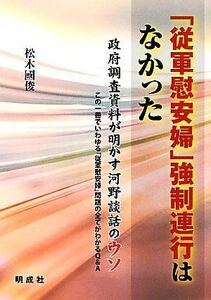 「従軍慰安婦」強制連行はなかった 政府調査資料が明かす河野談話のウソ　この一冊でいわゆる「従軍慰安婦」問題の全てがわかるＱ＆Ａ／松