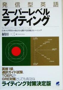 発信型英語スーパーレベルライティング 日本人学習者の弱点を克服する技術とトレーニング／植田一三(著者)