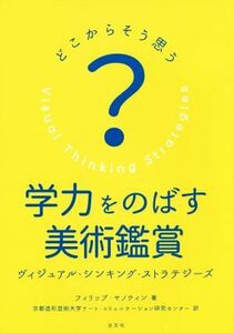 どこからそう思う？　学力をのばす美術鑑賞 ヴィジュアル・シンキング・ストラテジーズ／フィリップ・ヤノウィン(著者),京都造形芸術大学ア