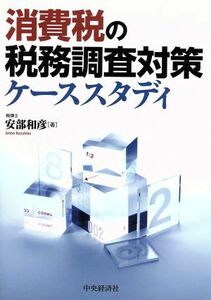 消費税の税務調査対策ケーススタディ／安部和彦【著】