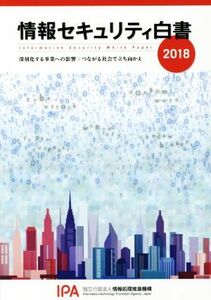 情報セキュリティ白書(２０１８) 深刻化する事業への影響：つながる社会で立ち向かえ／情報処理推進機構【企画・著作・制作】