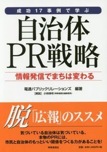 成功１７事例で学ぶ自治体ＰＲ戦略 情報発信でまちは変わる／電通パブリックリレーションズ(著者)