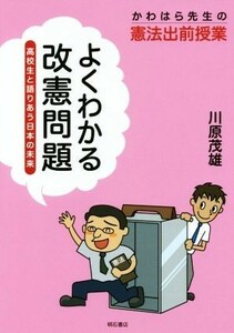 よくわかる改憲問題 高校生と語りあう日本の未来　かわはら先生の憲法出前授業／川原茂雄(著者)