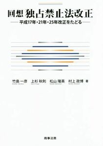 回想独占禁止法改正 平成１７年・２１年・２５年改正をたどる／竹島一彦(著者),上杉秋則(著者),松山隆英(著者),村上政博(著者)