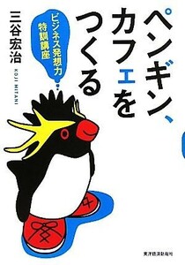 ペンギン、カフェをつくる ビジネス発想力特訓講座／三谷宏治【著】