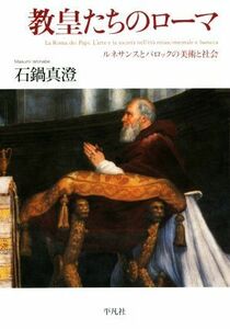 教皇たちのローマ ルネサンスとバロックの美術と社会／石鍋真澄(著者)