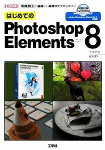 はじめてのＰｈｏｔｏｓｈｏｐ　Ｅｌｅｍｅｎｔｓ８ 写真加工の基礎から高度なテクニックまで Ｉ・Ｏ　ＢＯＯＫＳ／アスアス【著】