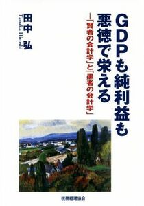 ＧＤＰも純利益も悪徳で栄える 「賢者の会計学」と「愚者の会計学」／田中弘(著者)