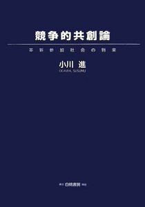 競争的共創論 革新参加社会の到来／小川進【著】