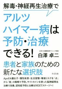 解毒・神経再生治療でアルツハイマー病は予防・治療できる！ 患者と家族のための新たな選択肢／白澤卓二(著者)