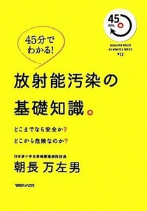 放射能汚染の基礎知識。 ４５分でわかる！どこまでなら安全か？どこから危険なのか？／朝長万左男【著】