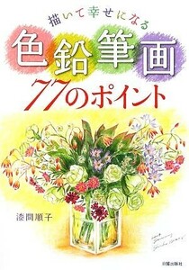 描いて幸せになる色鉛筆画７７のポイント／漆間順子【著】