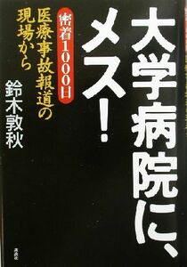 大学病院に、メス！ 密着１０００日、医療事故報道の現場から／鈴木敦秋(著者)