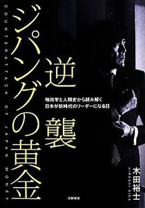 逆襲ジパングの黄金 地政学と人類史から読み解く　日本が新時代のリーダーになる日／木田裕士(著者)