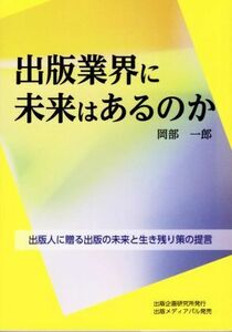 出版業界に未来はあるのか 出版人に贈る出版の未来と生き残り策の提言／岡部一郎(著者)