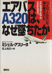 エアバスＡ３２０は、なぜ墜ちたか パイロットのせいか、飛行機のせいか／ミシェルアスリーヌ(著者),花上克己(訳者)