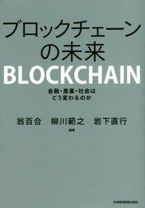 ブロックチェーンの未来 金融・産業・社会はどう変わるのか／翁百合(著者),柳川範之(著者),岩下直行(著者)