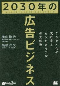 ２０３０年の広告ビジネス デジタル化の次に来るビジネスモデルの大転換／横山隆治(著者),榮枝洋文(著者)