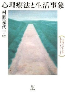 心理療法と生活事象 クライエントを支えるということ／村瀬嘉代子【著】