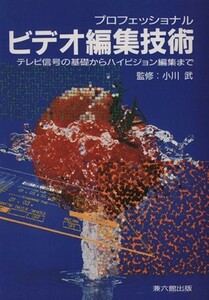 プロフェッショナル　ビデオ編集技術 テレビ信号の基礎からハイビジョン編集まで／小川武