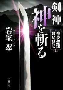 剣神　神を斬る 神夢想流林崎甚助　１ 中公文庫／岩室忍(著者)