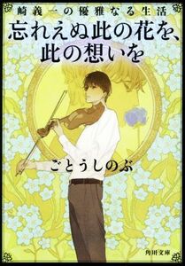 崎義一の優雅なる生活　忘れえぬ此の花を、此の想いを　角川文庫版 角川文庫／ごとうしのぶ(著者)