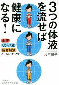 「３つの体液」を流せば健康になる！ 血液・リンパ液・脳脊髄液のしくみと流し方 知的生きかた文庫／片平悦子(著者)