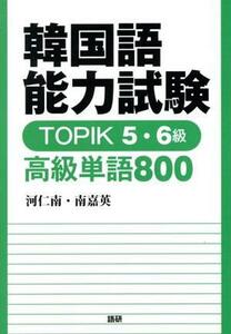 韓国語能力試験ＴＯＰＩＫ５・６級　高級単語８００／河仁南(著者),南嘉英(著者)