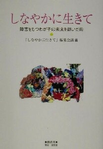 しなやかに生きて 障害をもつわが子の未来を紡いだ母／「しなやかに生きて」編集会議(編者)