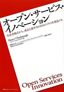 オープン・サービス・イノベーション 生活者視点から、成長と競争力のあるビジネスを創造する／ヘンリーチェスブロウ【著】，博報堂大学ヒ